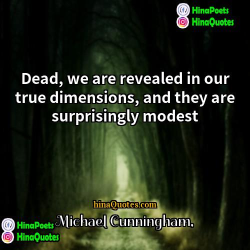 Michael Cunningham Quotes | Dead, we are revealed in our true